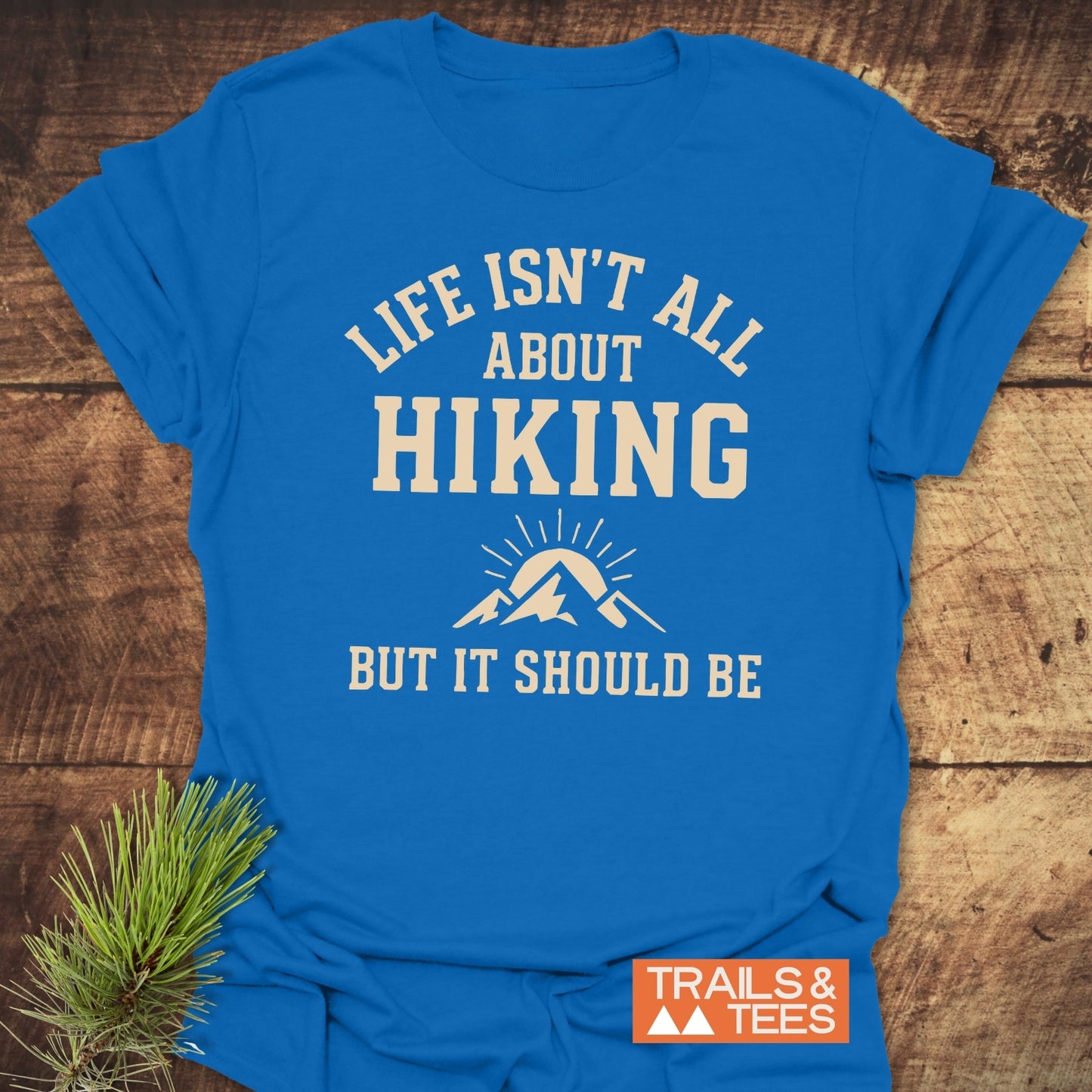 Life Isn't All About Hiking T-Shirt